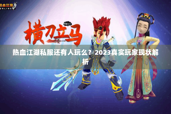 热血江湖私服还有人玩么？2023真实玩家现状解析