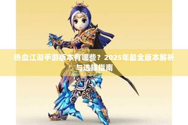 热血江湖手游版本有哪些？2025年最全版本解析与选择指南