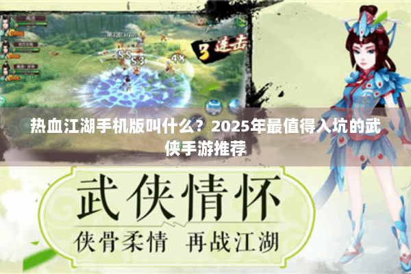 热血江湖手机版叫什么？2025年最值得入坑的武侠手游推荐