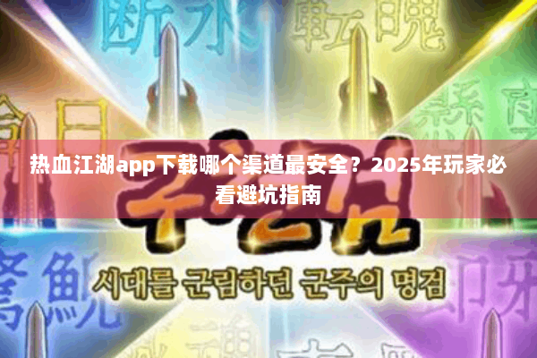 热血江湖app下载哪个渠道最安全？2025年玩家必看避坑指南