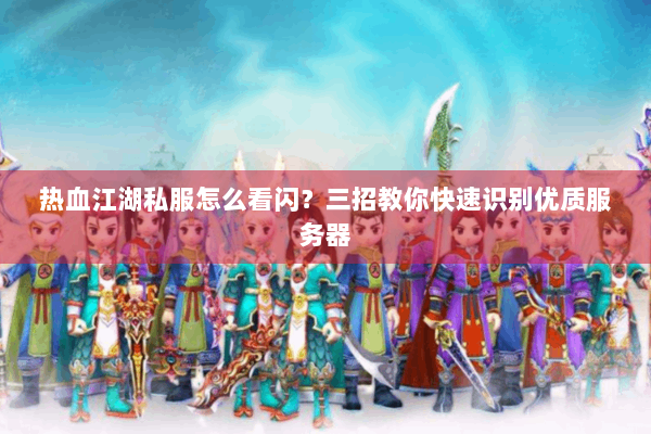 热血江湖私服怎么看闪？三招教你快速识别优质服务器