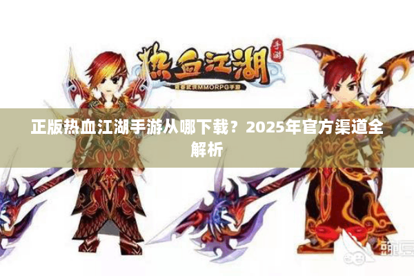 正版热血江湖手游从哪下载？2025年官方渠道全解析