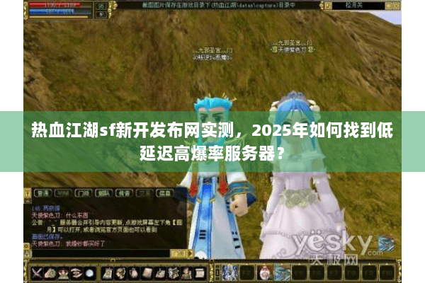 热血江湖sf新开发布网实测，2025年如何找到低延迟高爆率服务器？