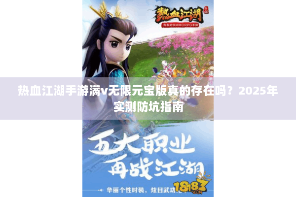 热血江湖手游满v无限元宝版真的存在吗？2025年实测防坑指南