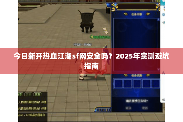 今日新开热血江湖sf网安全吗？2025年实测避坑指南
