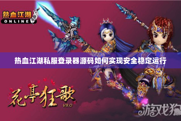 热血江湖私服登录器源码如何实现安全稳定运行