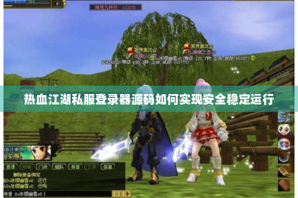 热血江湖私服登录器源码如何实现安全稳定运行