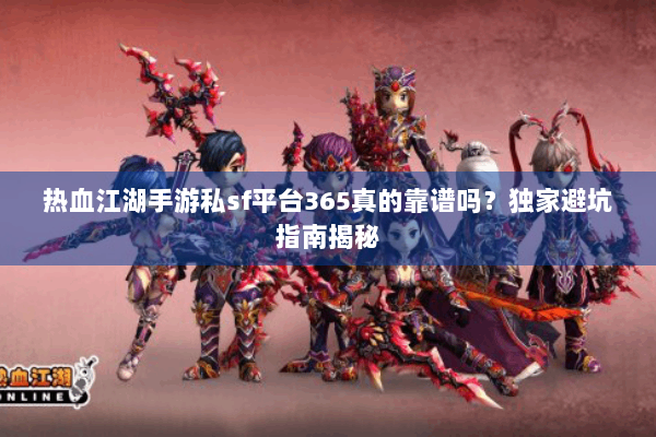 热血江湖手游私sf平台365真的靠谱吗？独家避坑指南揭秘