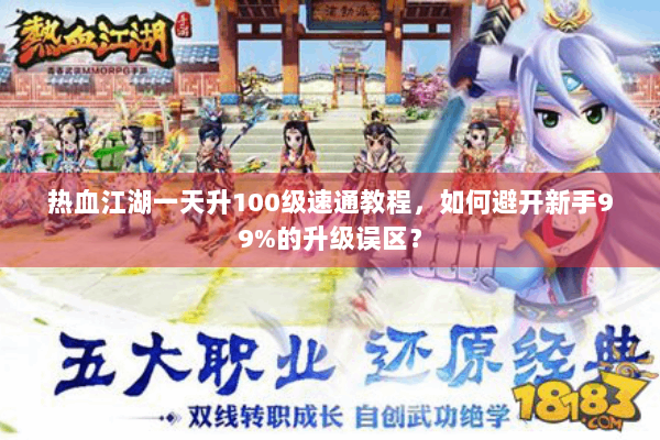 热血江湖一天升100级速通教程，如何避开新手99%的升级误区？