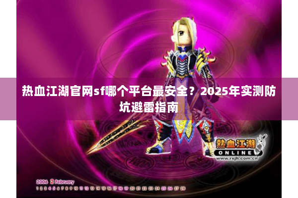 热血江湖官网sf哪个平台最安全？2025年实测防坑避雷指南
