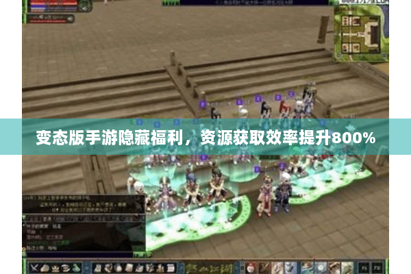 变态版手游隐藏福利，资源获取效率提升800%