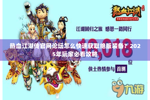 热血江湖传官网论坛怎么快速获取绝版装备？2025年玩家必看攻略