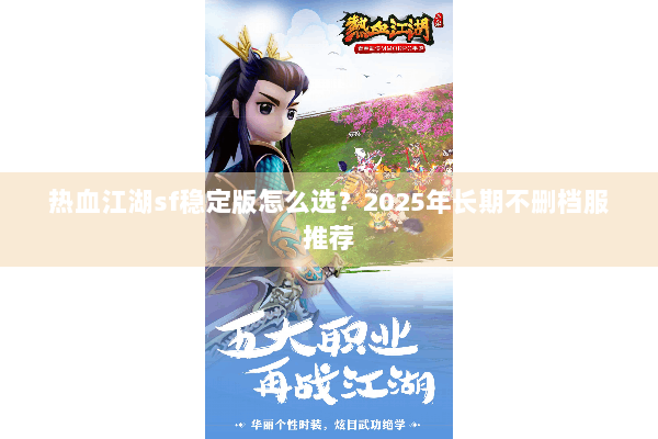 热血江湖sf稳定版怎么选？2025年长期不删档服推荐