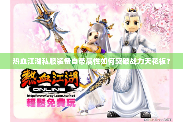 热血江湖私服装备自带属性如何突破战力天花板？