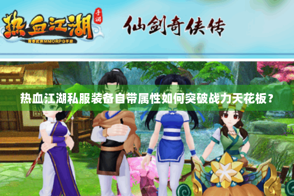 热血江湖私服装备自带属性如何突破战力天花板？