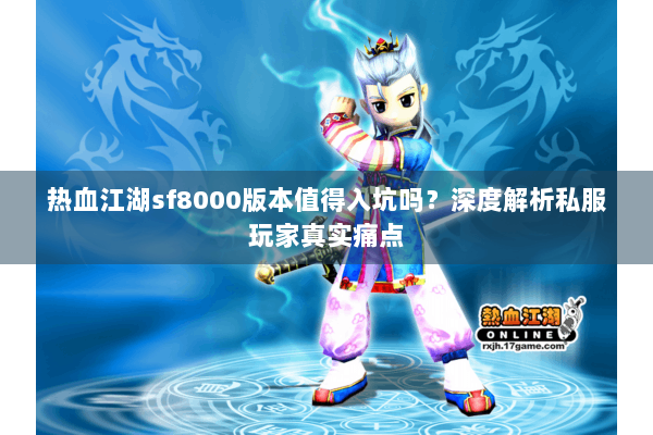 热血江湖sf8000版本值得入坑吗？深度解析私服玩家真实痛点