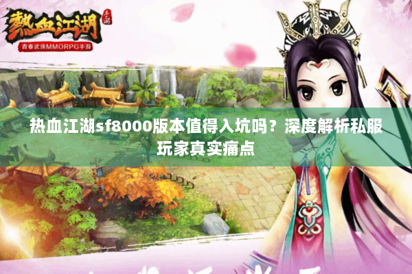 热血江湖sf8000版本值得入坑吗？深度解析私服玩家真实痛点