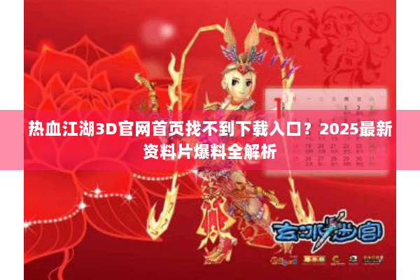 热血江湖3D官网首页找不到下载入口？2025最新资料片爆料全解析