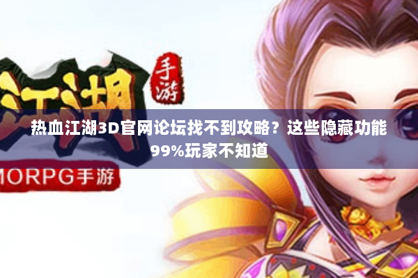 热血江湖3D官网论坛找不到攻略？这些隐藏功能99%玩家不知道