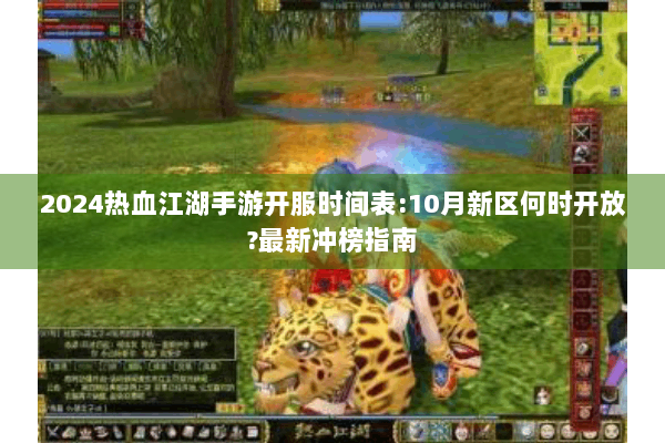 2024热血江湖手游开服时间表:10月新区何时开放?最新冲榜指南