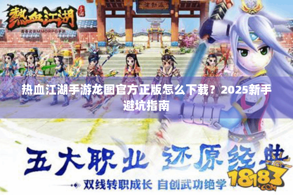 热血江湖手游龙图官方正版怎么下载？2025新手避坑指南