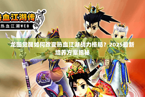 龙图觉醒如何改变热血江湖战力格局？2025最新培养方案揭秘