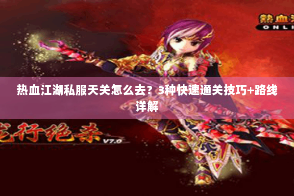热血江湖私服天关怎么去？3种快速通关技巧+路线详解