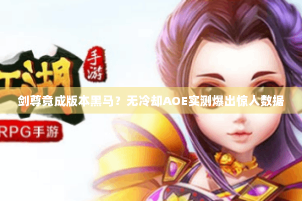 剑尊竟成版本黑马？无冷却AOE实测爆出惊人数据