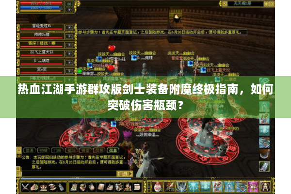 热血江湖手游群攻版剑士装备附魔终极指南，如何突破伤害瓶颈？