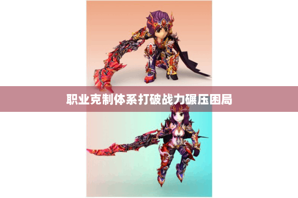 职业克制体系打破战力碾压困局