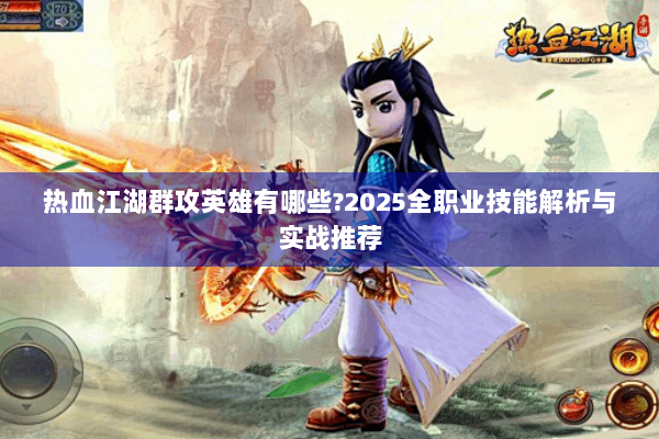 热血江湖群攻英雄有哪些?2025全职业技能解析与实战推荐