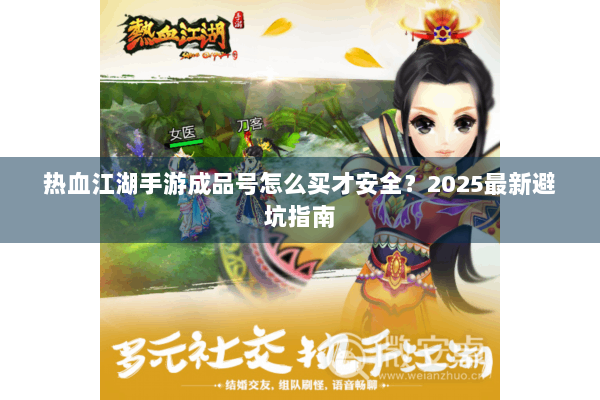 热血江湖手游成品号怎么买才安全？2025最新避坑指南