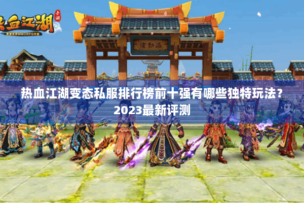 热血江湖变态私服排行榜前十强有哪些独特玩法？2023最新评测