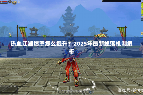 热血江湖爆率怎么提升？2025年最新掉落机制解析