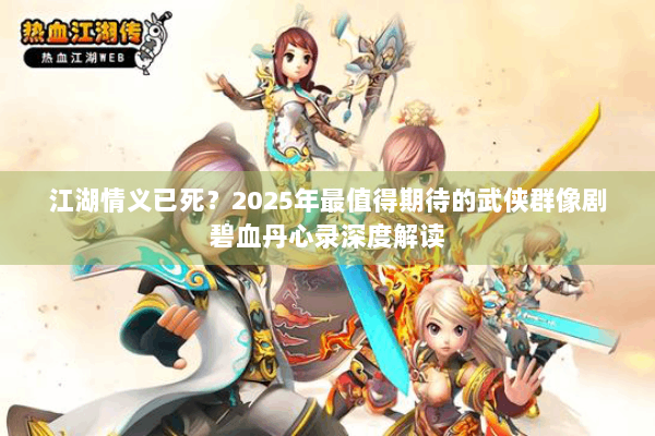 江湖情义已死？2025年最值得期待的武侠群像剧碧血丹心录深度解读