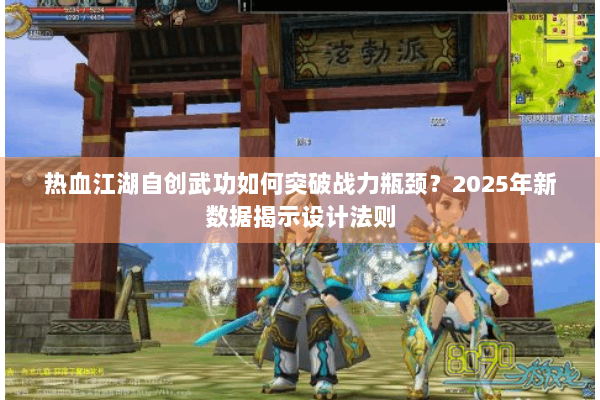 热血江湖自创武功如何突破战力瓶颈？2025年新数据揭示设计法则