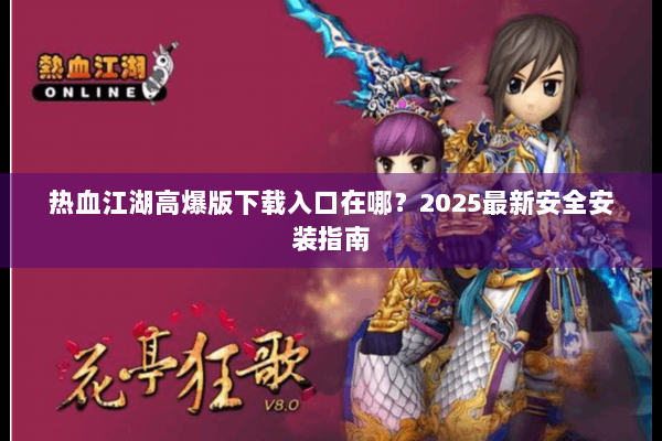 热血江湖高爆版下载入口在哪？2025最新安全安装指南