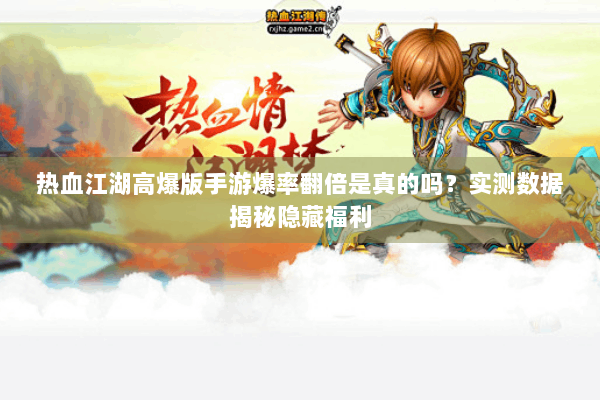 热血江湖高爆版手游爆率翻倍是真的吗？实测数据揭秘隐藏福利