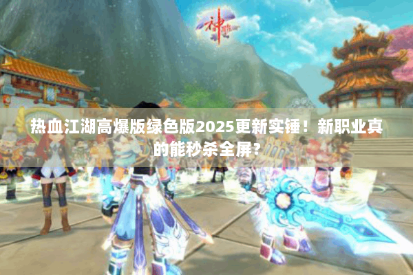 热血江湖高爆版绿色版2025更新实锤！新职业真的能秒杀全屏？