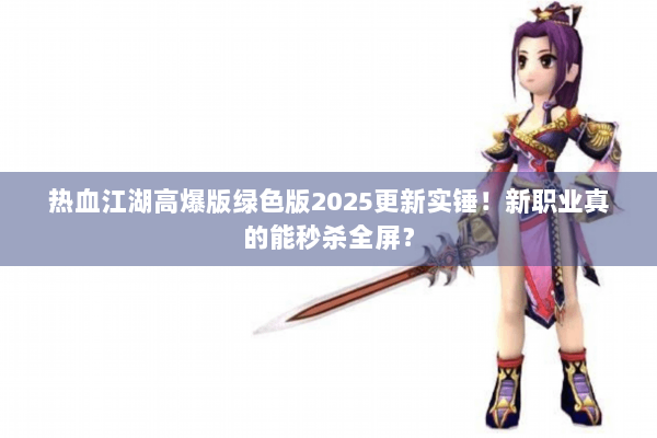 热血江湖高爆版绿色版2025更新实锤！新职业真的能秒杀全屏？