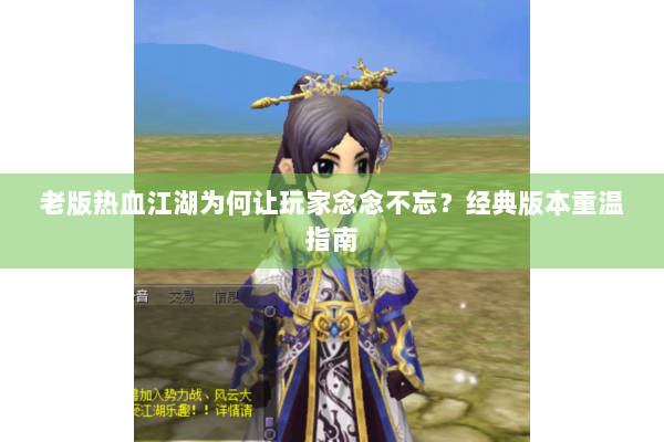 老版热血江湖为何让玩家念念不忘？经典版本重温指南