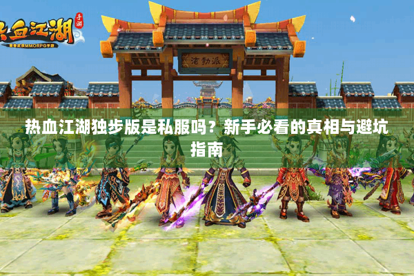 热血江湖独步版是私服吗？新手必看的真相与避坑指南