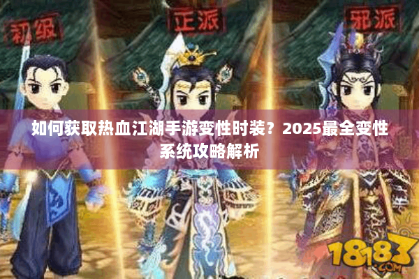 如何获取热血江湖手游变性时装？2025最全变性系统攻略解析