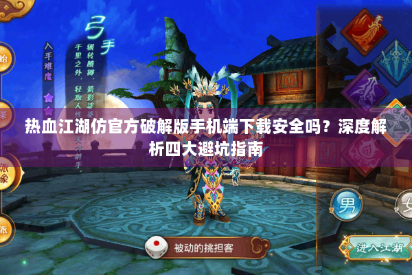 热血江湖仿官方破解版手机端下载安全吗？深度解析四大避坑指南