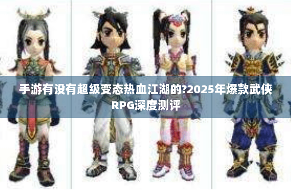 手游有没有超级变态热血江湖的?2025年爆款武侠RPG深度测评
