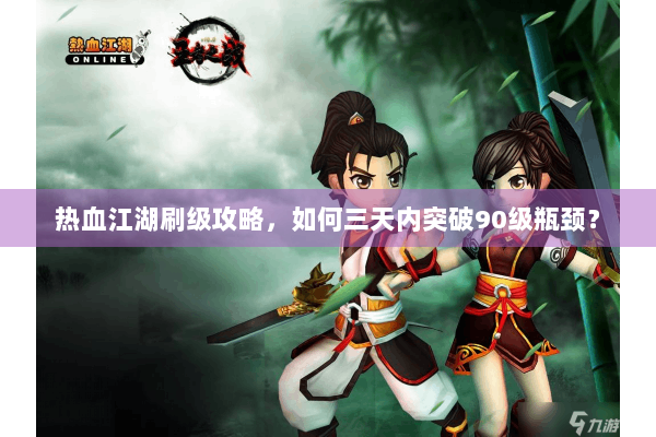 热血江湖刷级攻略，如何三天内突破90级瓶颈？