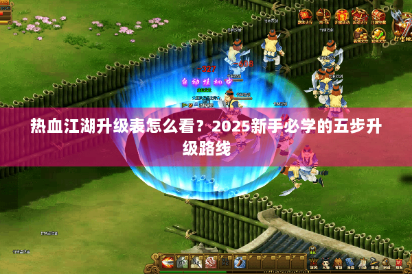 热血江湖升级表怎么看？2025新手必学的五步升级路线