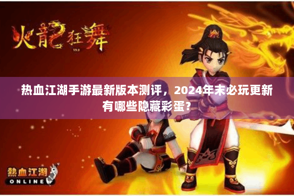 热血江湖手游最新版本测评，2024年末必玩更新有哪些隐藏彩蛋？