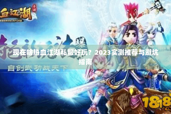 现在啥热血江湖私服好玩？2023实测推荐与避坑指南