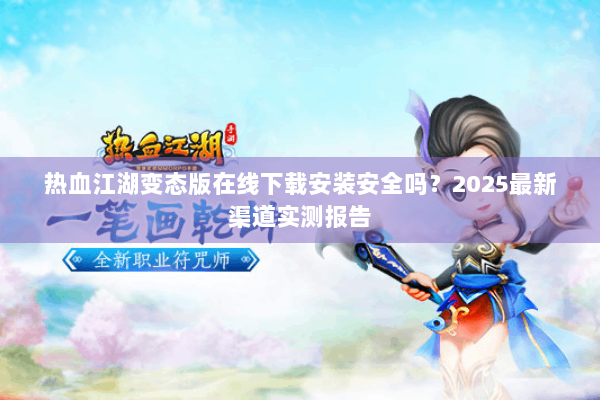 热血江湖变态版在线下载安装安全吗？2025最新渠道实测报告